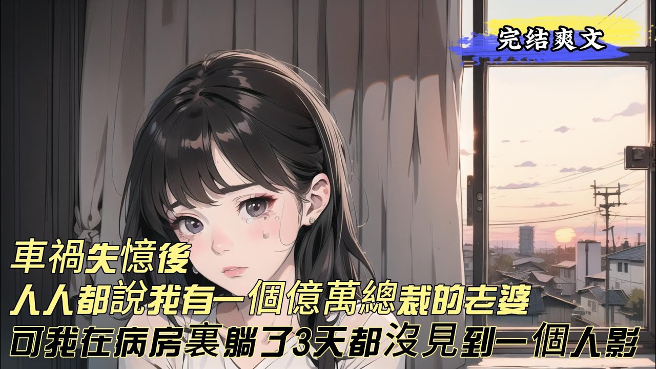 【完结爽文】車禍失憶後，人人都說我有一個億萬總裁的老婆。可我在病房裏躺了3天，都沒見到一個人影。