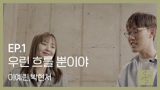 [대화수집] EP.1 우린 흐를 뿐이야 / 이예린, 박현서