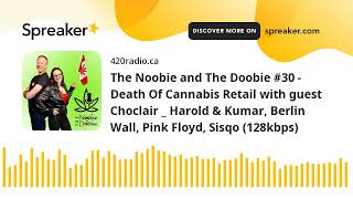 The Noobie and The Doobie #30 - Death Of Cannabis Retail with guest Choclair _ Harold & Kumar, Berli