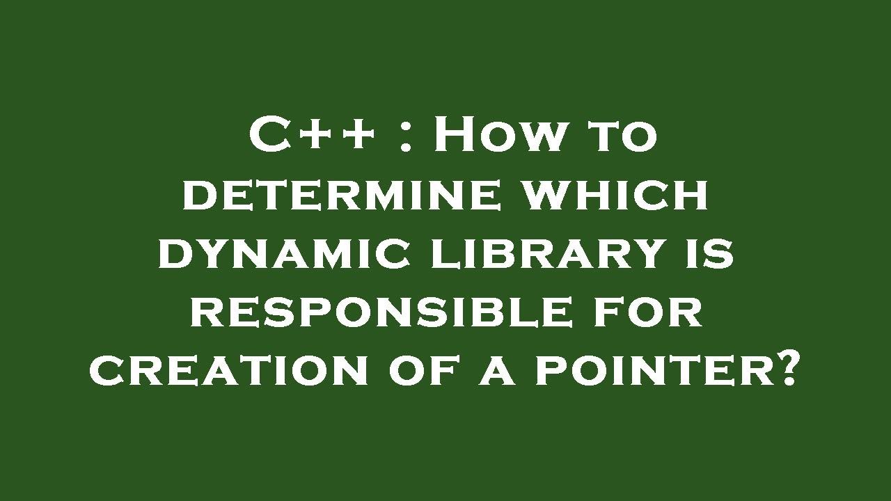 C++ : How to determine which dynamic library is responsible for ...