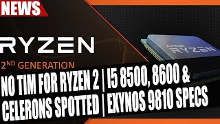 AMD Confirms No TIM For Ryzen 2 | Intel i5 8500, 8600 & Celerons Spotted | Samsung Exynos 9810 Specs