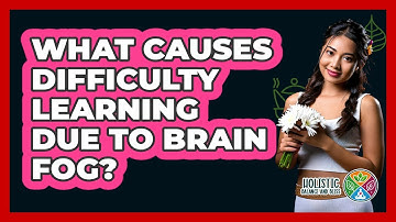 What Causes Difficulty Learning Due To Brain Fog? - Holistic Balance And Bliss