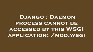 Django : Daemon process cannot be accessed by this WSGI application: /mod.wsgi