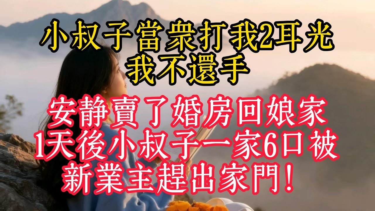 小叔子當眾打我2耳光，我不還手，安靜賣了婚房回娘家，1天後小叔子一家6口被新業主趕出家門！