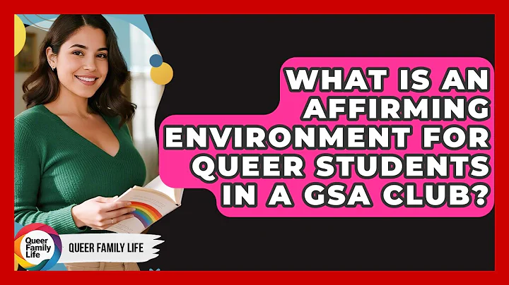 What Is An Affirming Environment For Queer Students In A GSA Club? - Queer Family Life
