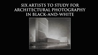 Six Artists To Study for Architectural Photography in Black and White