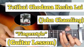 Tetikai Chodana Kesha Lai - Fingerstyle Guitar Lesson | With Tab | (John Chamling)