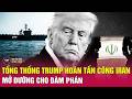 Tin thế giới mới nhất 19/5: Vì sao Ông Trump “đạp phanh” kế hoạch tấn công Iran vào phút chót?
