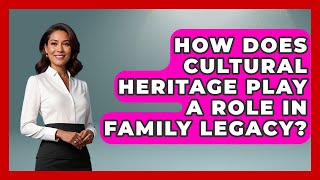 How Does Cultural Heritage Play A Role In Family Legacy - Better Family Relationships
