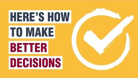 How To Make Better Decisions - 12 Decision Making Tips