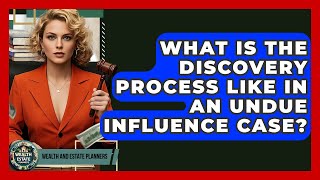 What Is The Discovery Process Like In An Undue Influence Case? - Wealth and Estate Planners