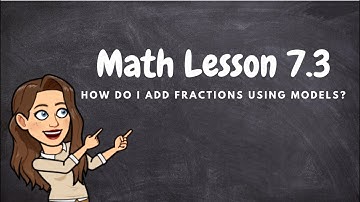 MATH - LESSON 7.3: Add Fractions Using Models