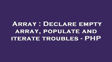 Array : Declare empty array, populate and iterate troubles - PHP