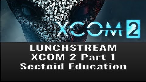 Lunchstream XCOM2 Part 1: Sectoid Education