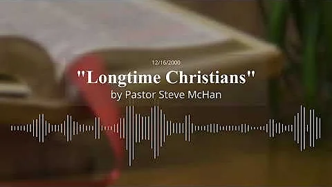 Sermon - Longtime Christians by Pastor Steve McHan