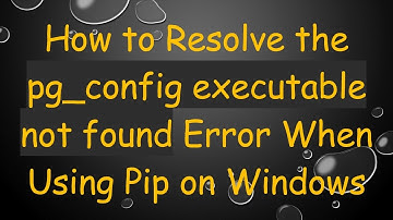 How to Resolve the pg_config executable not found Error When Using Pip on Windows