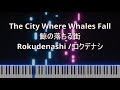 The City Where Whales Fall 鯨の落ちる街 Rokudenashi ロクデナシ Piano The City Where Whales Fall 鯨の落ちる街 Rokudenashi ロクデナシ Piano
