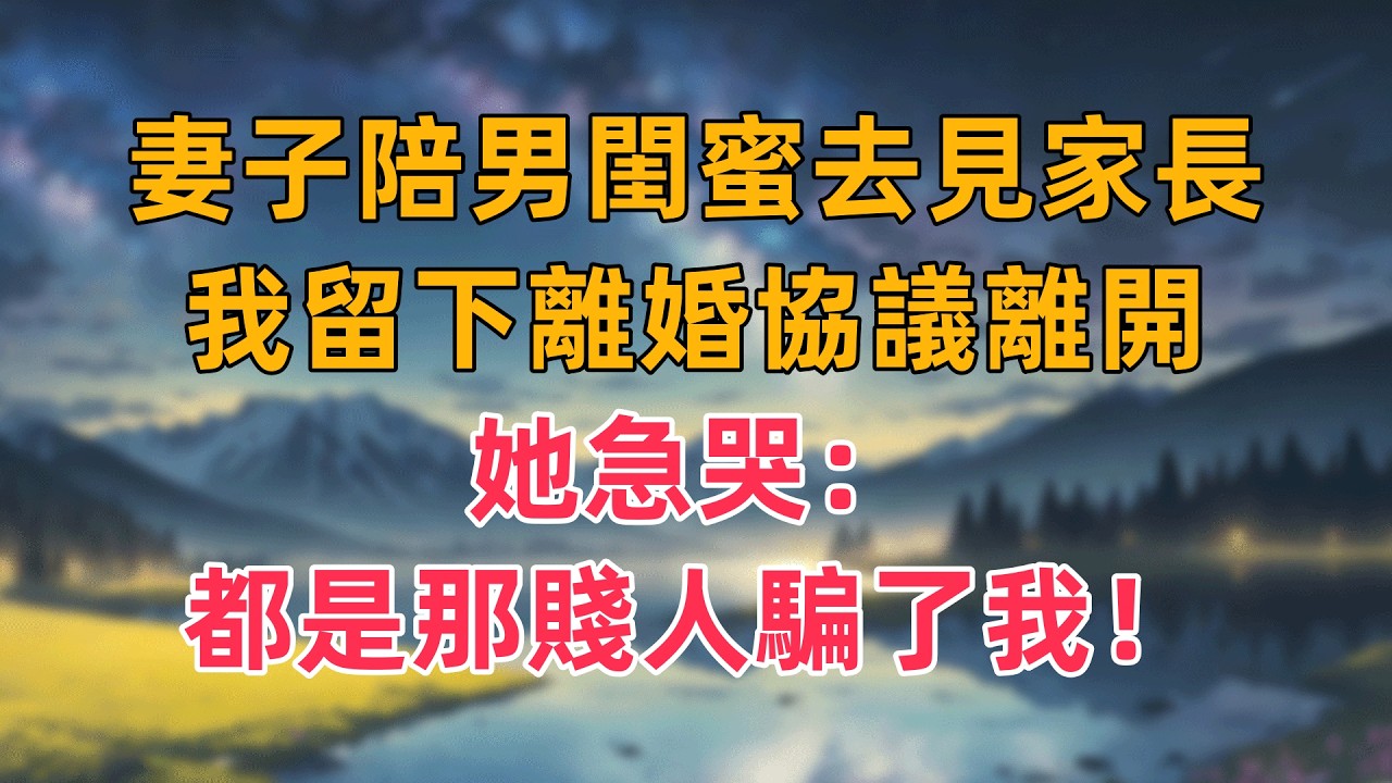 妻子陪男閨蜜去見家長，我留下離婚協議離開，她急哭：都是那賤人騙了我！