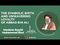 The symbolic birth and unwavering loyalty of abbas bin ali  maulana syed muhammad rizvi