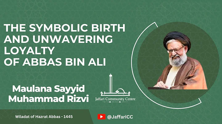 The Symbolic Birth and Unwavering Loyalty of Abbas bin Ali - Maulana Syed Muhammad Rizvi