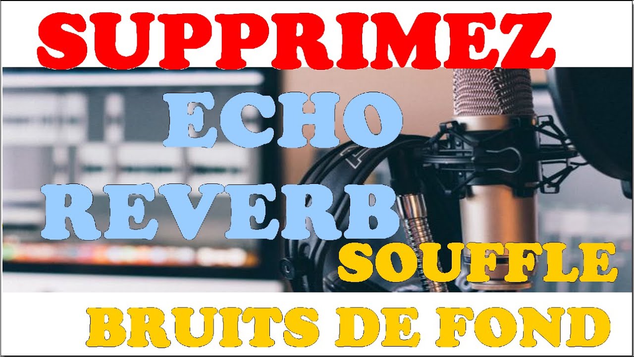 supprimer l'écho, la reverb, le soufle et les bruits de fond de votre voix off