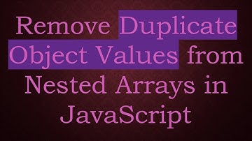 Remove Duplicate Object Values from Nested Arrays in JavaScript