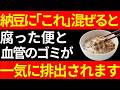 実は、納豆に「これ」を混ぜて食べると、腸に溜まった腐った便と血管のゴミをごっそり排出されます。