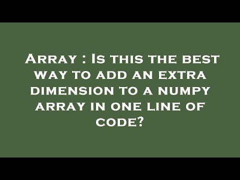 Array : Is this the best way to add an extra dimension to a numpy array in one line of code?