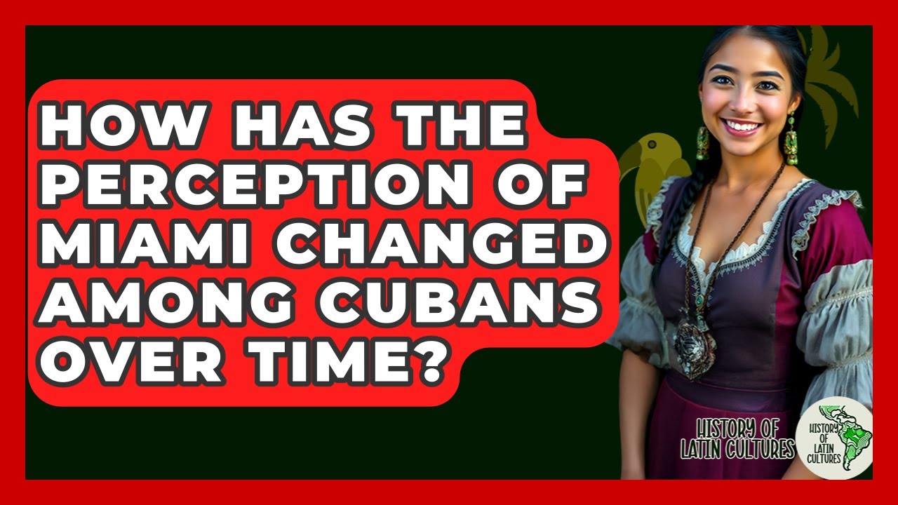 How Has The Perception Of Miami Changed Among Cubans Over Time? - History Of Latin Cultures