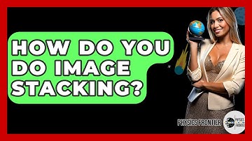 How Do You Do Image Stacking? - Physics Frontier