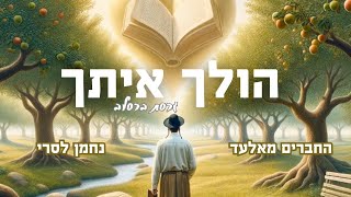 החברים מאלעד- נחמן לסרי-הולך איתך גרסת ברסלב//נ נח נחמ נחמן מאומן