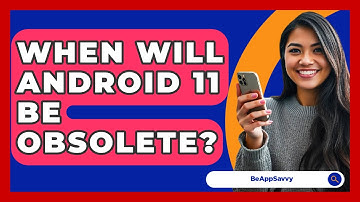 When Will Android 11 Be Obsolete? - Be App Savvy