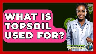 What Is Topsoil Used For? - Earth Science Answers