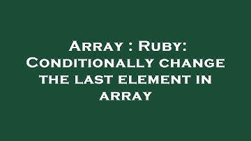 Array : Ruby: Conditionally change the last element in array
