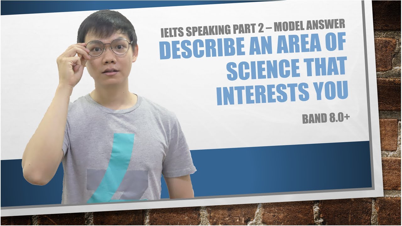 IELTS SPEAKING PART 2 - DESCRIBE AN AREA OF SCIENCE THAT INTERESTS YOU