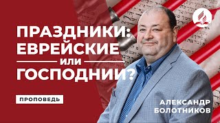 Праздники: еврейские или Господнии? Александр Болотников | Проповеди