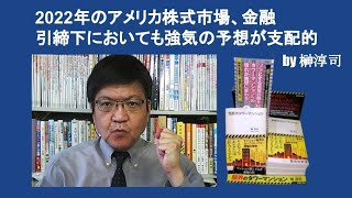 2022年のアメリカ株式市場、金融引締下においても強気の予想が支配的 by 榊淳司