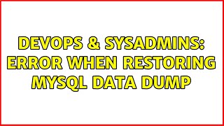 DevOps & SysAdmins: ERROR when restoring MySQL data dump (3 Solutions!!)
