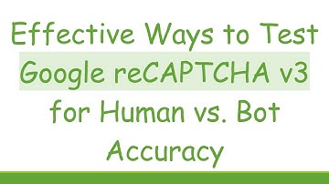 Effective Ways to Test Google reCAPTCHA v3 for Human vs. Bot Accuracy