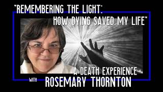 Remembering the Light How Dying Saved My Life with Rosemary Thorntons Near Death