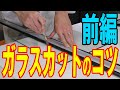 【プロ直伝！失敗しないためのガラスカットのコツ】～前編～