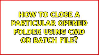 How to close a particular opened folder using cmd or batch file? (3 Solutions!!)