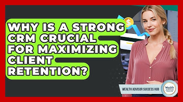 Why Is A Strong CRM Crucial For Maximizing Client Retention? - Wealth Advisor Success Hub