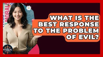 What Is The Best Response To The Problem Of Evil? - The Ethical Compass
