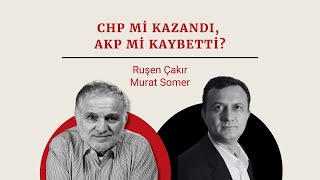 Ruşen Çakır & Murat Somer yorumluyor: CHP mi kazandı, AKP mi kaybetti?
