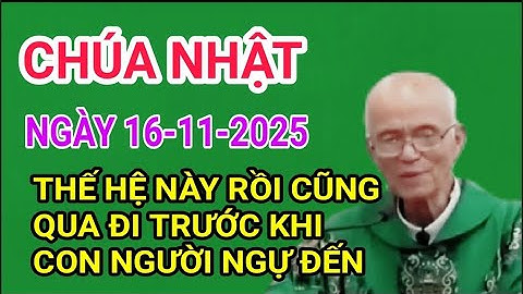 Chúa Nhật Ngày 16-11-2025  Thế Hệ Này Rồi Cũng Sẽ Qua Đi Trước Khi Con Người Đến