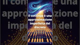 Il continuo è un'approssimazione imperfetta del discreto, e non il viceversa.