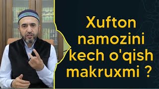 Xufton namozini kech o'qisa makruhmi ?