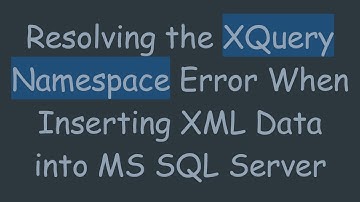 Resolving the XQuery Namespace Error When Inserting XML Data into MS SQL Server