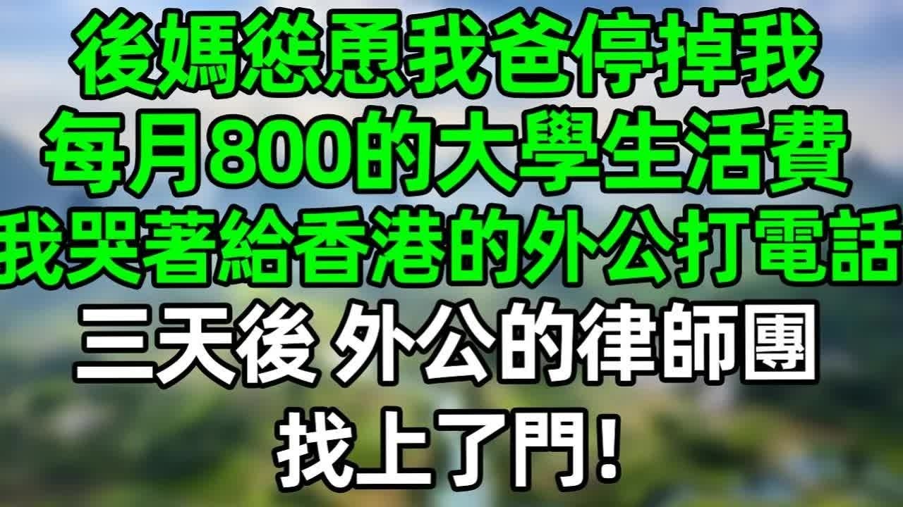 後媽慫恿我爸停掉我每月800元的大學生活費，我哭著給香港的外公打電話，三天後，外公的律師團找上了門！#深夜淺讀 #夜讀人生 #大橘講故事  #情感故事 #講故事  #幸福生活 #深夜故事
